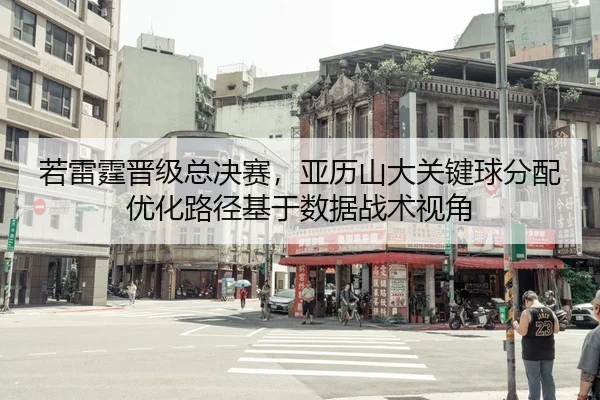 若雷霆晋级总决赛，亚历山大关键球分配优化路径基于数据战术视角